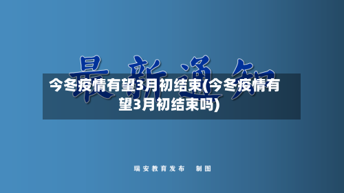 今冬疫情有望3月初结束(今冬疫情有望3月初结束吗)