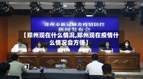【郑州现在什么情况,郑州现在疫情什么情况会方便】