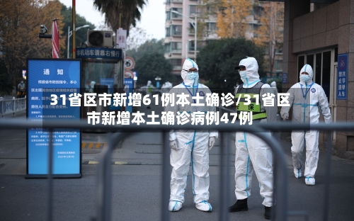 31省区市新增61例本土确诊/31省区市新增本土确诊病例47例