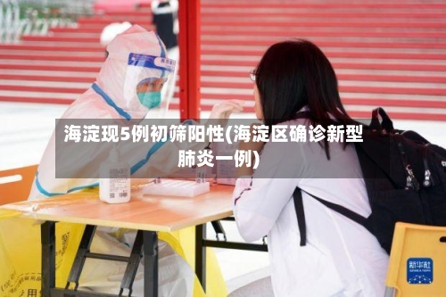 海淀现5例初筛阳性(海淀区确诊新型肺炎一例)