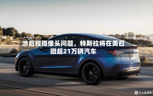 涉后视摄像头问题，特斯拉将在美召回超21万辆汽车