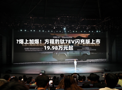 ?爆上加爆！方程豹钛7EV闪充版上市19.98万元起