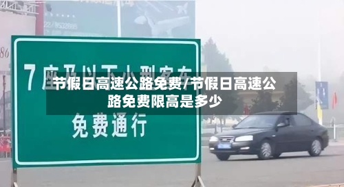 节假日高速公路免费/节假日高速公路免费限高是多少