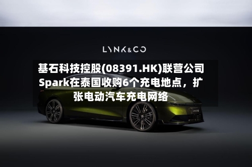 基石科技控股(08391.HK)联营公司Spark在泰国收购6个充电地点，扩张电动汽车充电网络