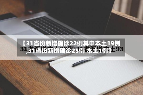 【31省份新增确诊22例其中本土19例,31省份新增确诊25例 本土1例】