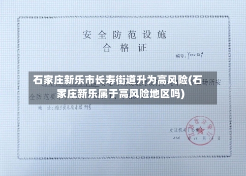 石家庄新乐市长寿街道升为高风险(石家庄新乐属于高风险地区吗)