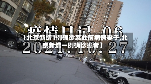 【北京新增1例确诊系此前病例妻子,北京新增一例确诊患者】