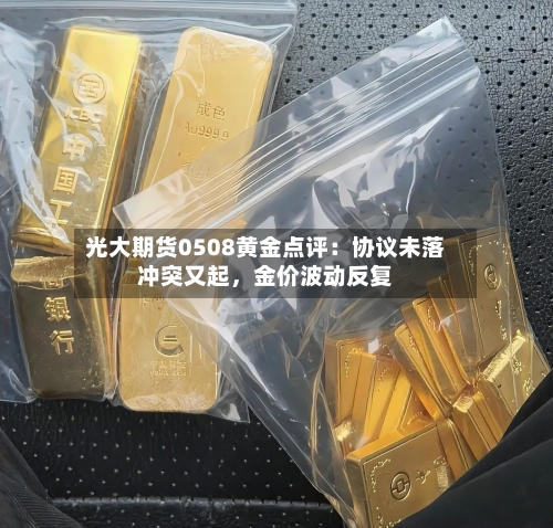 光大期货0508黄金点评：协议未落冲突又起，金价波动反复