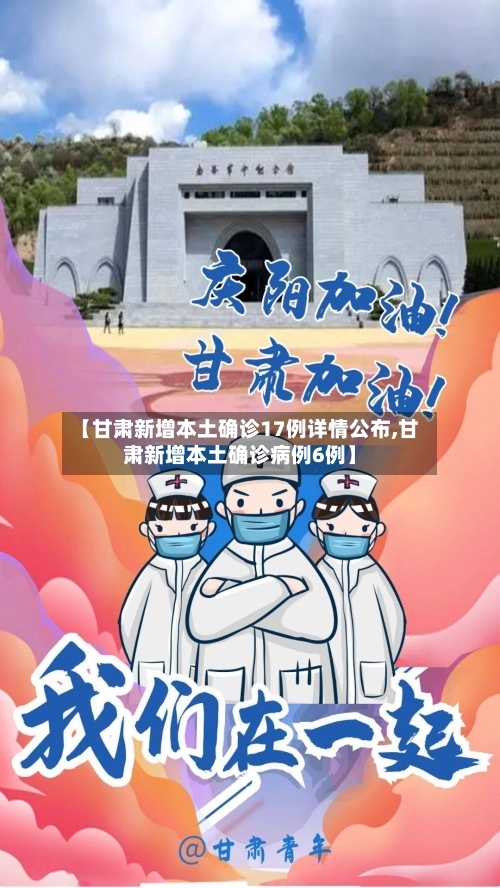 【甘肃新增本土确诊17例详情公布,甘肃新增本土确诊病例6例】