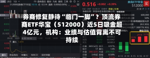 券商修复静待“临门一脚”？顶流券商ETF华宝（512000）近5日吸金超4亿元，机构：业绩与估值背离不可持续