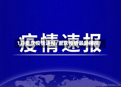 1日重庆疫情速报/重庆疫情最新播报