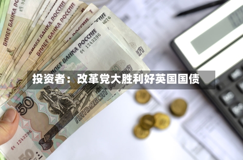 投资者：改革党大胜利好英国国债
