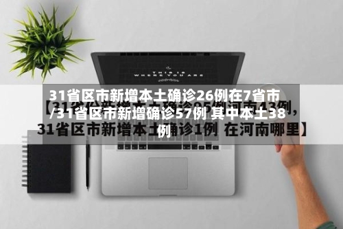 31省区市新增本土确诊26例在7省市/31省区市新增确诊57例 其中本土38例