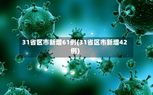 31省区市新增61例(31省区市新增42例)