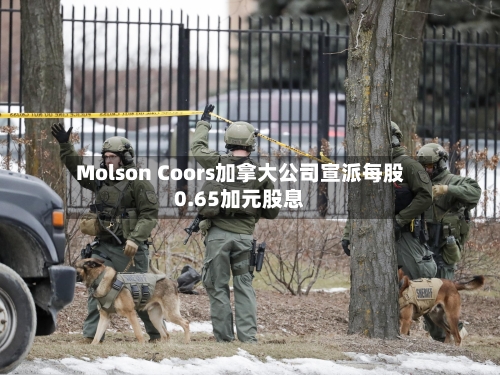 Molson Coors加拿大公司宣派每股0.65加元股息