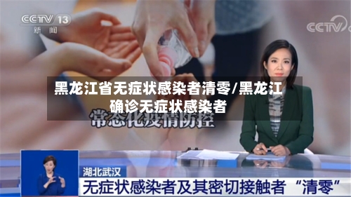 黑龙江省无症状感染者清零/黑龙江确诊无症状感染者