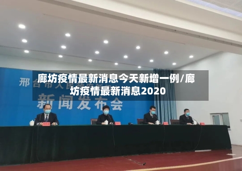 廊坊疫情最新消息今天新增一例/廊坊疫情最新消息2020