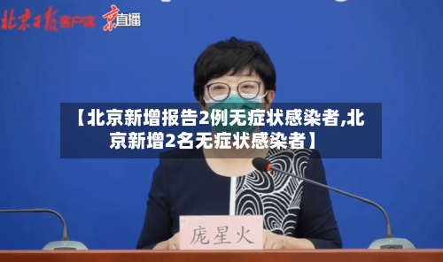 【北京新增报告2例无症状感染者,北京新增2名无症状感染者】