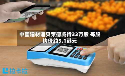 中国建材遭贝莱德减持33万股 每股均价约5.1港元