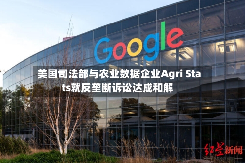 美国司法部与农业数据企业Agri Stats就反垄断诉讼达成和解