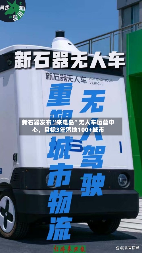 新石器发布“来电岛”无人车运营中心，目标3年落地100+城市