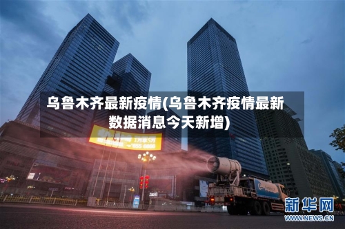 乌鲁木齐最新疫情(乌鲁木齐疫情最新数据消息今天新增)