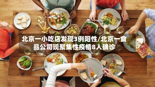 北京一小吃店发现3例阳性/北京一食品公司现聚集性疫情8人确诊