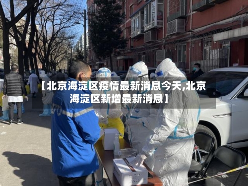 【北京海淀区疫情最新消息今天,北京海淀区新增最新消息】
