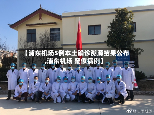 【浦东机场5例本土确诊溯源结果公布,浦东机场 疑似病例】