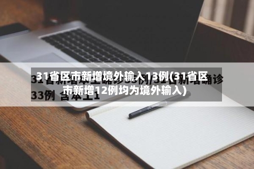 31省区市新增境外输入13例(31省区市新增12例均为境外输入)