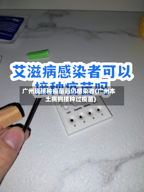 广州现接种疫苗后仍感染者(广州本土病例接种过疫苗)