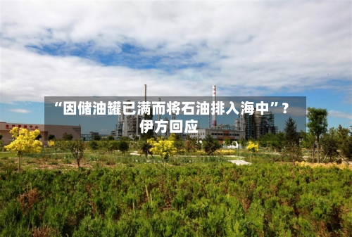 “因储油罐已满而将石油排入海中”？伊方回应