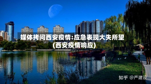 媒体拷问西安疫情:应急表现大失所望(西安疫情响应)