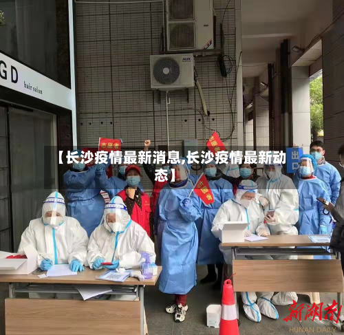 【长沙疫情最新消息,长沙疫情最新动态】
