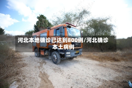 河北本地确诊已达到800例/河北确诊本土病例