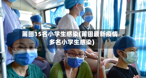 莆田15名小学生感染(莆田最新疫情多名小学生感染)