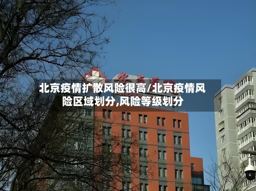 北京疫情扩散风险很高/北京疫情风险区域划分,风险等级划分