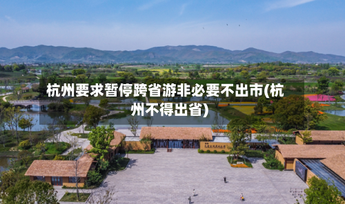 杭州要求暂停跨省游非必要不出市(杭州不得出省)