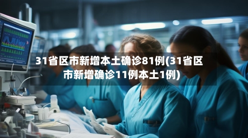 31省区市新增本土确诊81例(31省区市新增确诊11例本土1例)