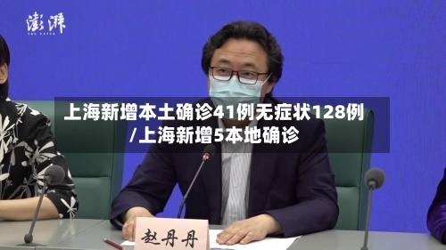 上海新增本土确诊41例无症状128例/上海新增5本地确诊