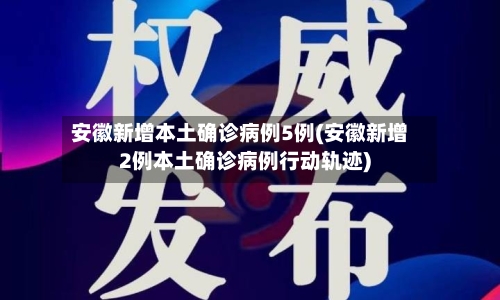 安徽新增本土确诊病例5例(安徽新增2例本土确诊病例行动轨迹)