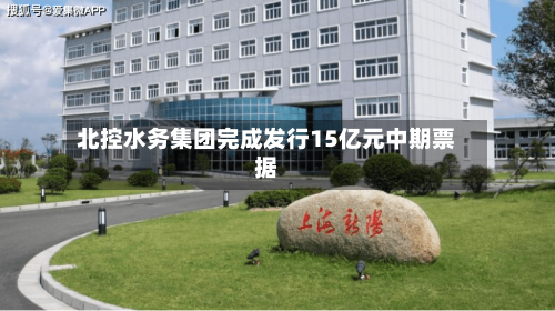 北控水务集团完成发行15亿元中期票据