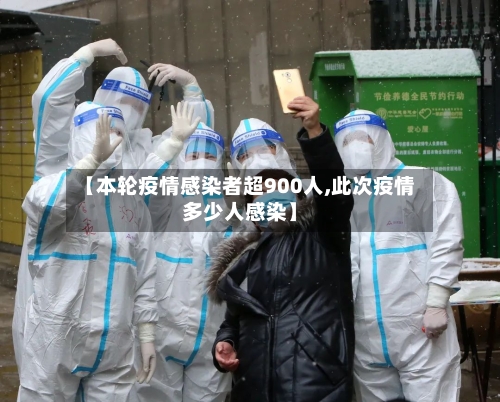 【本轮疫情感染者超900人,此次疫情多少人感染】