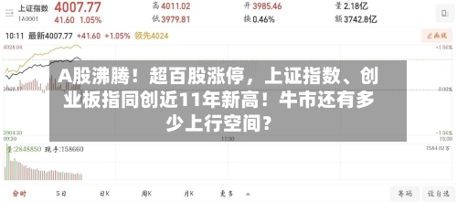 A股沸腾！超百股涨停，上证指数、创业板指同创近11年新高！牛市还有多少上行空间？