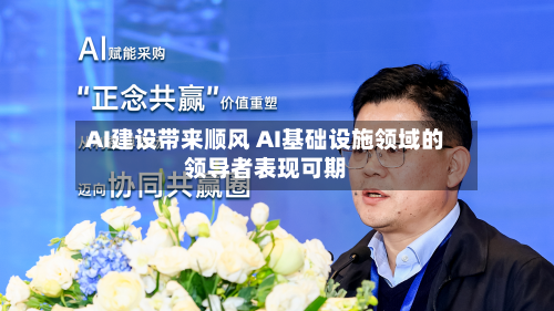 AI建设带来顺风 AI基础设施领域的领导者表现可期