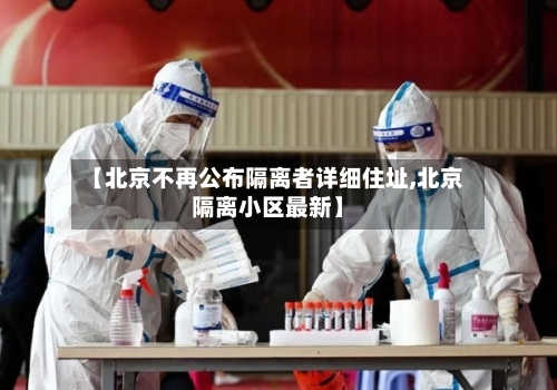 【北京不再公布隔离者详细住址,北京隔离小区最新】