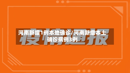 河南新增1例本地确诊/河南新增本土确诊病例3例
