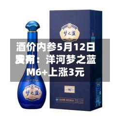 酒价内参5月12日费用发布：洋河梦之蓝M6+上涨3元