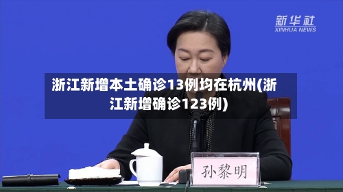 浙江新增本土确诊13例均在杭州(浙江新增确诊123例)