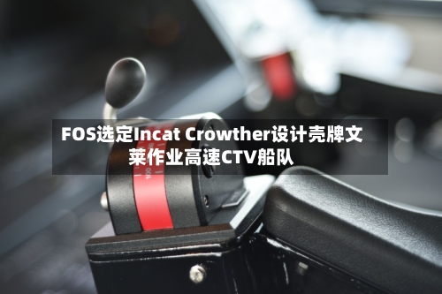 FOS选定Incat Crowther设计壳牌文莱作业高速CTV船队